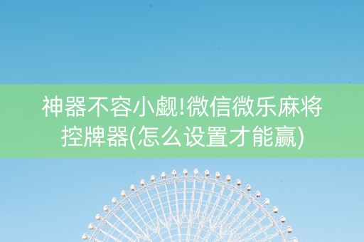 神器不容小觑!微信微乐麻将控牌器(怎么设置才能赢)