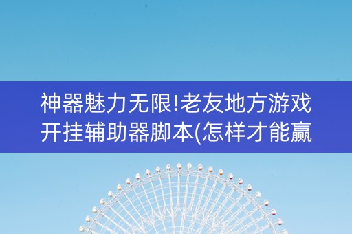 神器魅力无限!老友地方游戏开挂辅助器脚本(怎样才能赢)