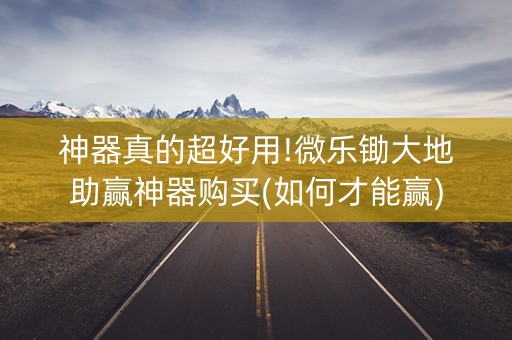 神器真的超好用!微乐锄大地助赢神器购买(如何才能赢)