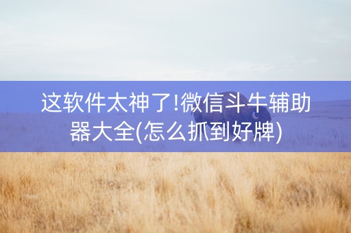 这软件太神了!微信斗牛辅助器大全(怎么抓到好牌)