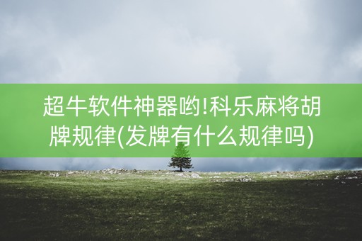 超牛软件神器哟!科乐麻将胡牌规律(发牌有什么规律吗)