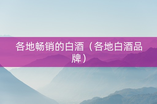 各地畅销的白酒（各地白酒品牌）