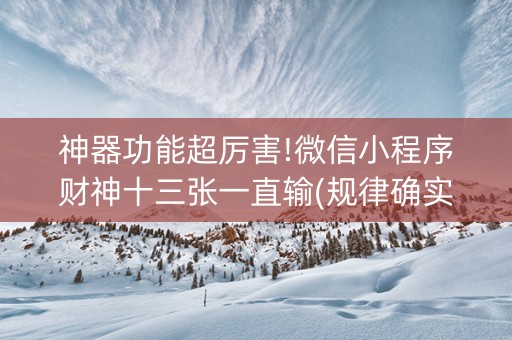 神器功能超厉害!微信小程序财神十三张一直输(规律确实有挂)