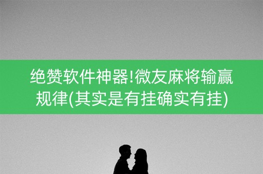 绝赞软件神器!微友麻将输赢规律(其实是有挂确实有挂)