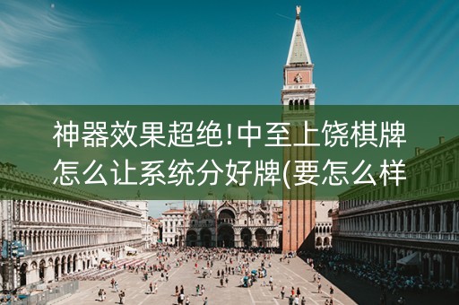 神器效果超绝!中至上饶棋牌怎么让系统分好牌(要怎么样拿到好牌)