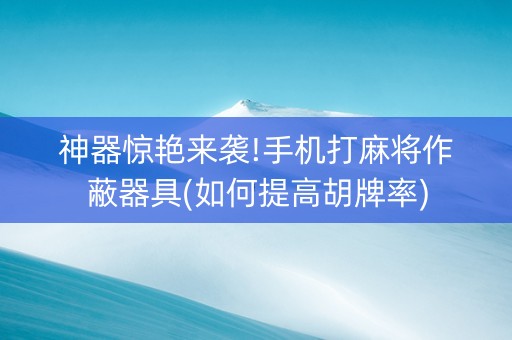 神器惊艳来袭!手机打麻将作蔽器具(如何提高胡牌率)
