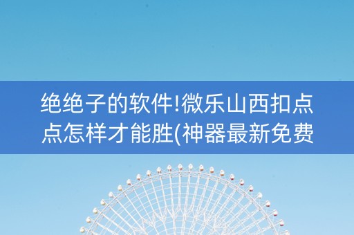 绝绝子的软件!微乐山西扣点点怎样才能胜(神器最新免费)