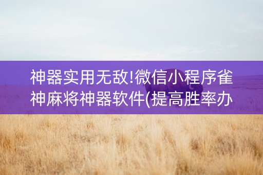 神器实用无敌!微信小程序雀神麻将神器软件(提高胜率办法)