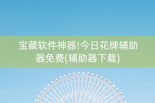 宝藏软件神器!今日花牌辅助器免费(辅助器下载)