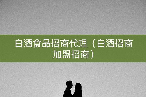 白酒食品招商代理(白酒招商加盟招商) 白酒食品招商代理(白酒招商加盟招商)