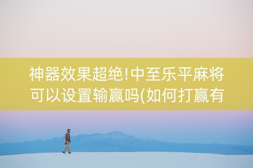 神器效果超绝!中至乐平麻将可以设置输赢吗(如何打赢有插件吗)