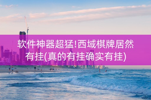 软件神器超猛!西域棋牌居然有挂(真的有挂确实有挂)