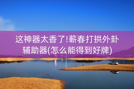 这神器太香了!蕲春打拱外卦辅助器(怎么能得到好牌)