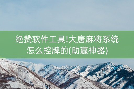 绝赞软件工具!大唐麻将系统怎么控牌的(助赢神器)