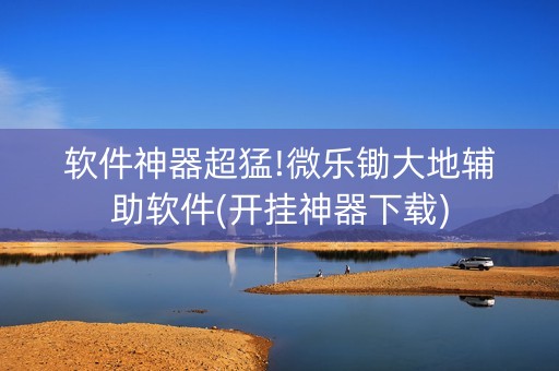 软件神器超猛!微乐锄大地辅助软件(开挂神器下载)