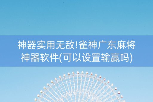 神器实用无敌!雀神广东麻将神器软件(可以设置输赢吗)