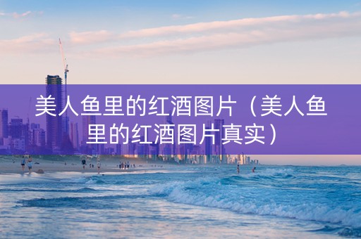 美人鱼里的红酒图片（美人鱼里的红酒图片真实）
