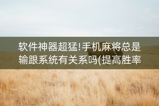 软件神器超猛!手机麻将总是输跟系统有关系吗(提高胜率办法)