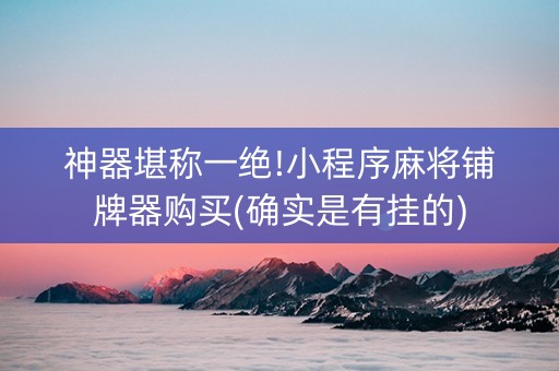 神器堪称一绝!小程序麻将铺牌器购买(确实是有挂的)