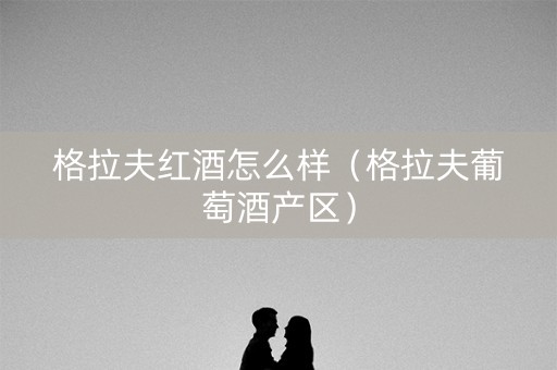 格拉夫红酒怎么样（格拉夫葡萄酒产区）