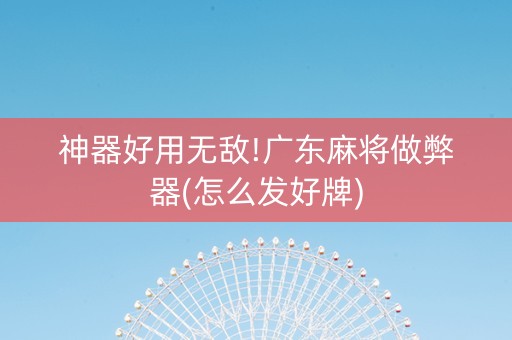 神器好用无敌!广东麻将做弊器(怎么发好牌)