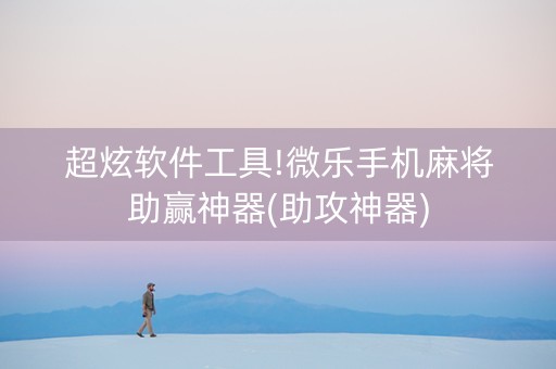 超炫软件工具!微乐手机麻将助赢神器(助攻神器)