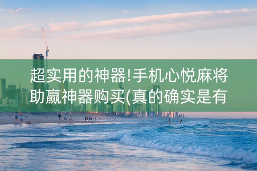 超实用的神器!手机心悦麻将助赢神器购买(真的确实是有挂)