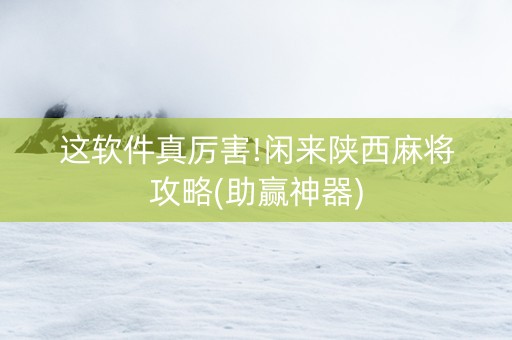 这软件真厉害!闲来陕西麻将攻略(助赢神器)