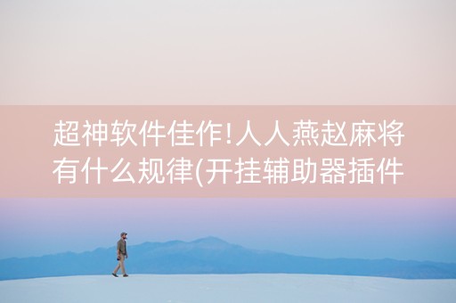 超神软件佳作!人人燕赵麻将有什么规律(开挂辅助器插件)
