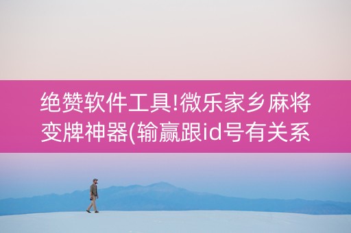 绝赞软件工具!微乐家乡麻将变牌神器(输赢跟id号有关系吗)