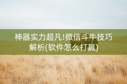 神器实力超凡!微信斗牛技巧解析(软件怎么打赢)
