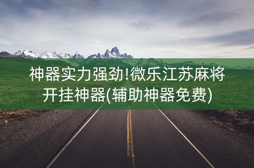 神器实力强劲!微乐江苏麻将开挂神器(辅助神器免费)