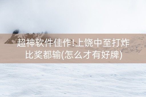 超神软件佳作!上饶中至打炸比奖都输(怎么才有好牌)