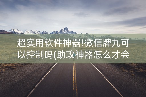 超实用软件神器!微信牌九可以控制吗(助攻神器怎么才会赢)