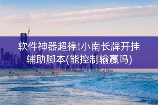 软件神器超棒!小南长牌开挂辅助脚本(能控制输赢吗)