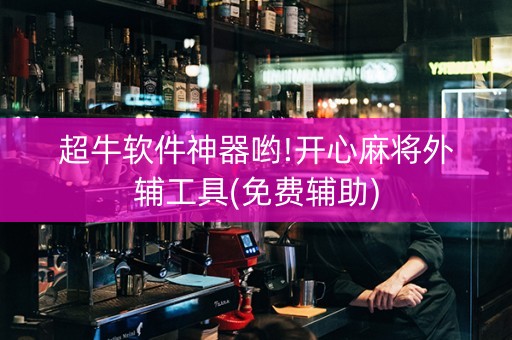 超牛软件神器哟!开心麻将外辅工具(免费辅助)