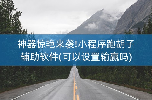 神器惊艳来袭!小程序跑胡子辅助软件(可以设置输赢吗)