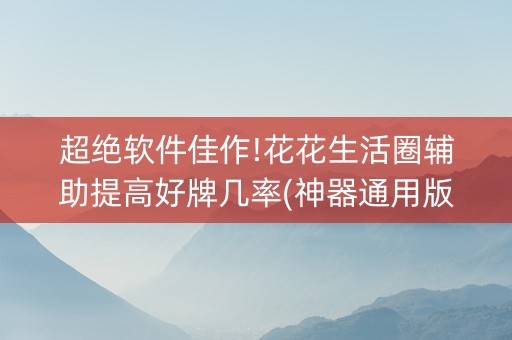 超绝软件佳作!花花生活圈辅助提高好牌几率(神器通用版)
