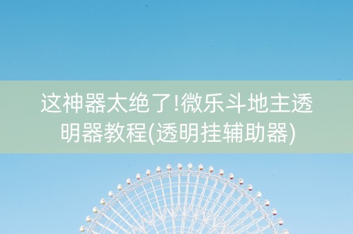 这神器太绝了!微乐斗地主透明器教程(透明挂辅助器)