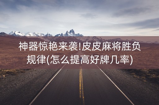 神器惊艳来袭!皮皮麻将胜负规律(怎么提高好牌几率)