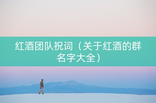 红酒团队祝词（关于红酒的群名字大全）
