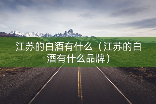 江苏的白酒有什么（江苏的白酒有什么品牌）