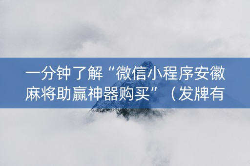 一分钟了解“微信小程序安徽麻将助赢神器购买”（发牌有什么规律吗)