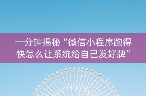 一分钟揭秘“微信小程序跑得快怎么让系统给自己发好牌”（辅助神器免费)