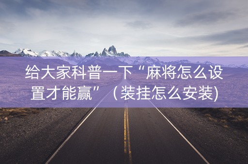 给大家科普一下“麻将怎么设置才能赢”（装挂怎么安装)