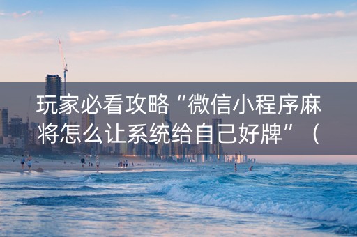 玩家必看攻略“微信小程序麻将怎么让系统给自己好牌”（充值会提高胜率么)