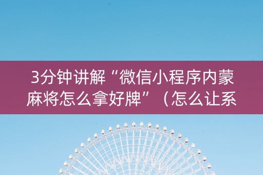 3分钟讲解“微信小程序内蒙麻将怎么拿好牌”（怎么让系统给自己好牌)