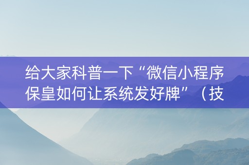 给大家科普一下“微信小程序保皇如何让系统发好牌”（技巧和打好牌方法)