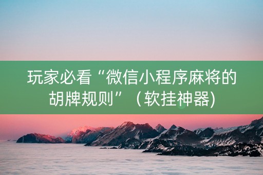 玩家必看“微信小程序麻将的胡牌规则”（软挂神器)
