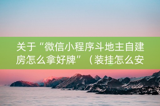 关于“微信小程序斗地主自建房怎么拿好牌”（装挂怎么安装)
